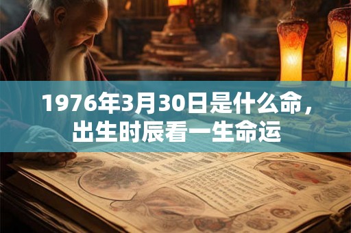 1976年3月30日是什么命，出生时辰看一生命运