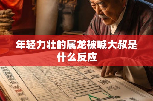 年轻力壮的属龙被喊大叔是什么反应