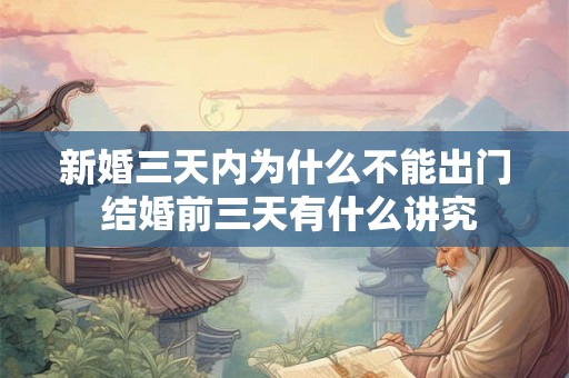 新婚三天内为什么不能出门 结婚前三天有什么讲究