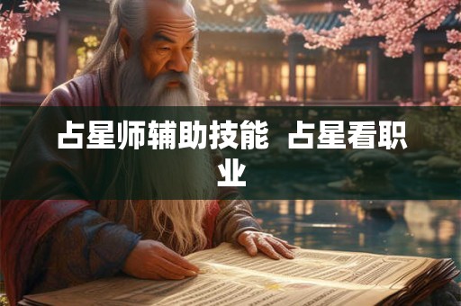 占星师辅助技能 占星看职业 占星师辅助技能 占星看职业