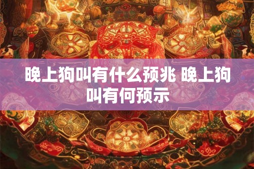 晚上狗叫有什么预兆 晚上狗叫有何预示