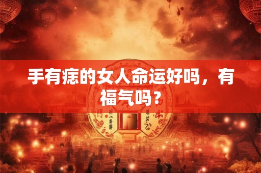 手有痣的女人命运好吗，有福气吗？