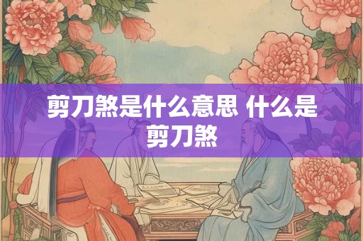 剪刀煞是什么意思 什么是剪刀煞