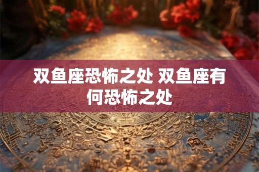 双鱼座恐怖之处 双鱼座有何恐怖之处