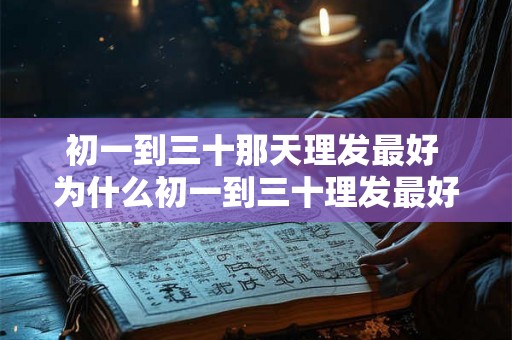 初一到三十那天理发最好 为什么初一到三十理发最好