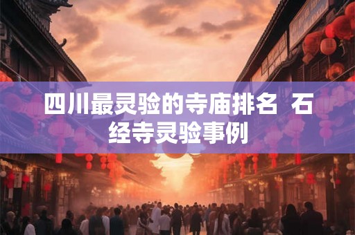 四川最灵验的寺庙排名  石经寺灵验事例