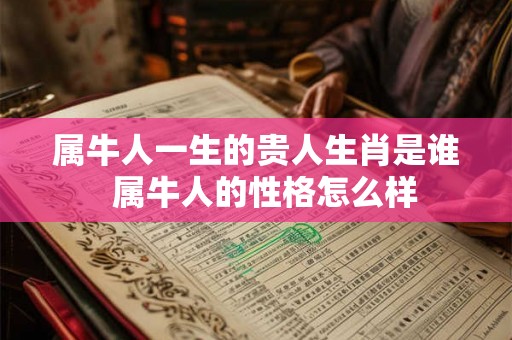 属牛人一生的贵人生肖是谁  属牛人的性格怎么样