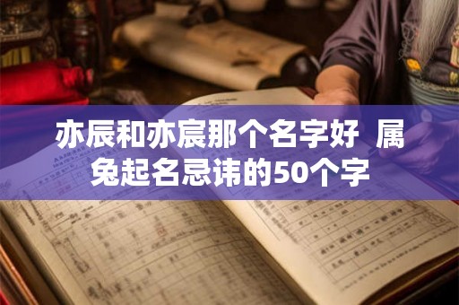 亦辰和亦宸那个名字好  属兔起名忌讳的50个字