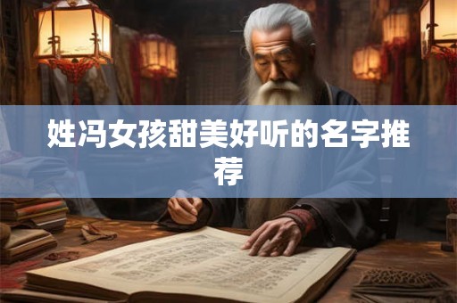 姓冯女孩甜美好听的名字推荐