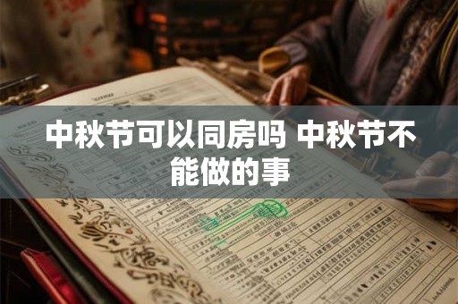 中秋节可以同房吗 中秋节不能做的事