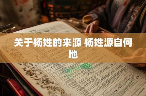 关于杨姓的来源 杨姓源自何地