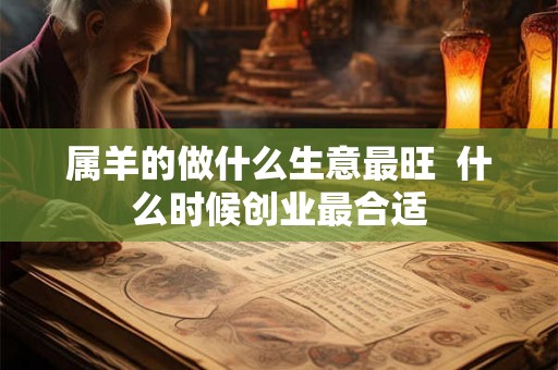 属羊的做什么生意最旺  什么时候创业最合适