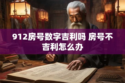 912房号数字吉利吗 房号不吉利怎么办 912房号数字吉利吗 房号不吉利怎么办