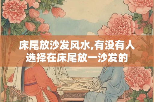床尾放沙发风水,有没有人选择在床尾放一沙发的