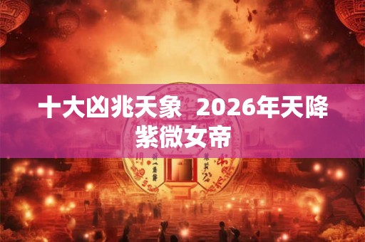十大凶兆天象  2026年天降紫微女帝