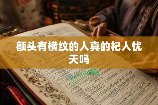 额头有横纹的人真的杞人忧天吗