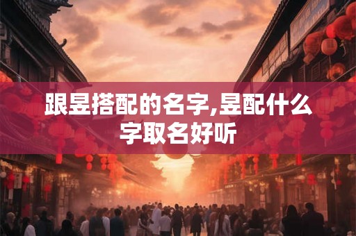 跟昱搭配的名字,昱配什么字取名好听