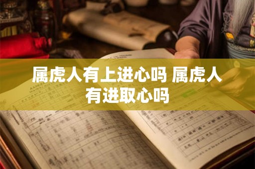 属虎人有上进心吗 属虎人有进取心吗 属虎人有上进心吗 属虎人有进取心吗