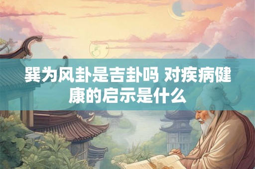 巽为风卦是吉卦吗 对疾病健康的启示是什么