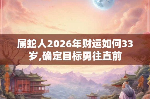 属蛇人2026年财运如何33岁,确定目标勇往直前