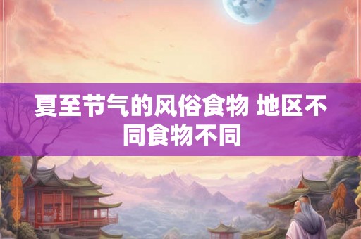 夏至节气的风俗食物 地区不同食物不同
