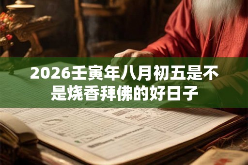2026壬寅年八月初五是不是烧香拜佛的好日子