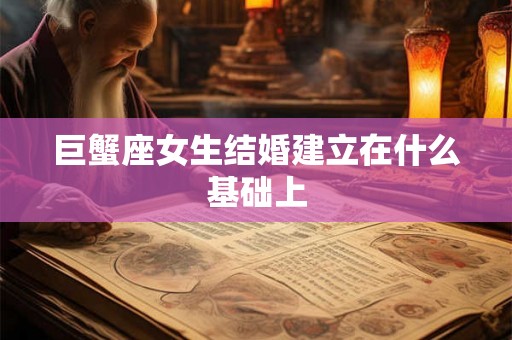 巨蟹座女生结婚建立在什么基础上