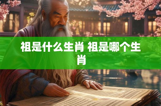 祖是什么生肖 祖是哪个生肖