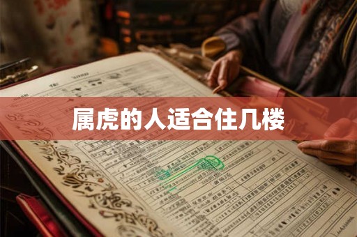 属虎的人适合住几楼 属虎的人适合住几楼