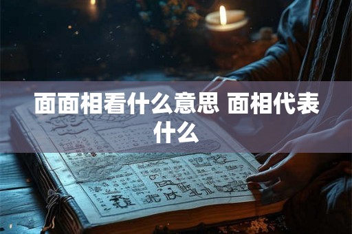 面面相看什么意思 面相代表什么