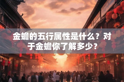 金蟾的五行属性是什么?对于金蟾你了解多少? 金蟾的五行属性是什么?对于金蟾你了解多少?