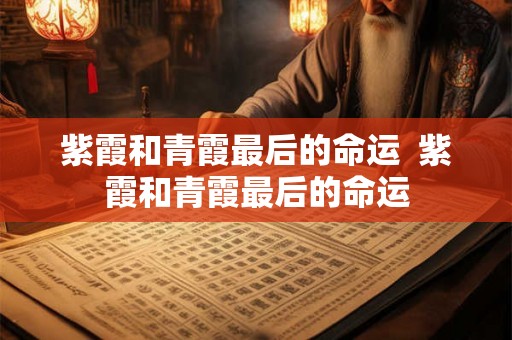 紫霞和青霞最后的命运  紫霞和青霞最后的命运