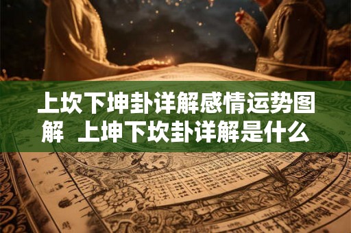 上坎下坤卦详解感情运势图解  上坤下坎卦详解是什么卦