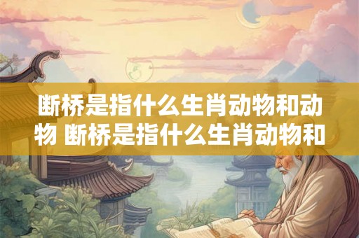 断桥是指什么生肖动物和动物 断桥是指什么生肖动物和动物之间