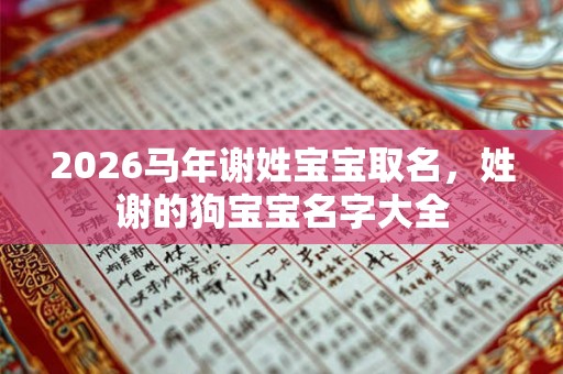 2026马年谢姓宝宝取名，姓谢的狗宝宝名字大全