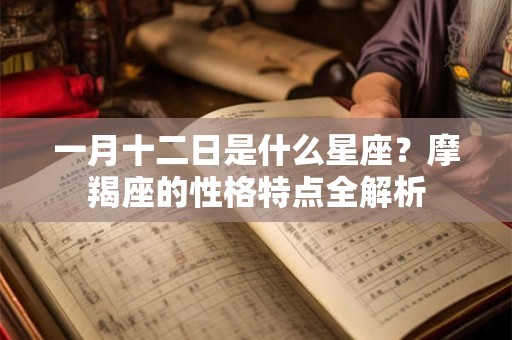 一月十二日是什么星座？摩羯座的性格特点全解析