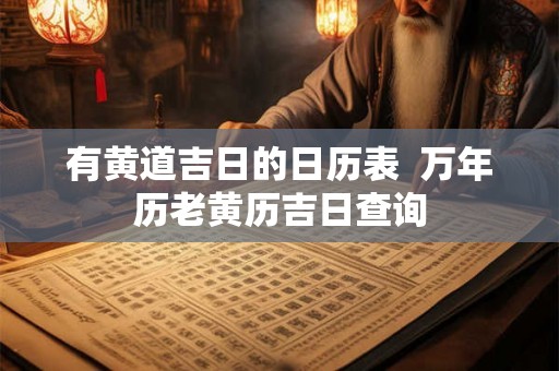 有黄道吉日的日历表  万年历老黄历吉日查询
