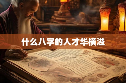 什么八字的人才华横溢 什么八字的人才华横溢