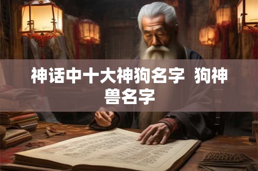神话中十大神狗名字  狗神兽名字