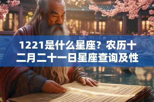 1221是什么星座？农历十二月二十一日星座查询及性格特点解析