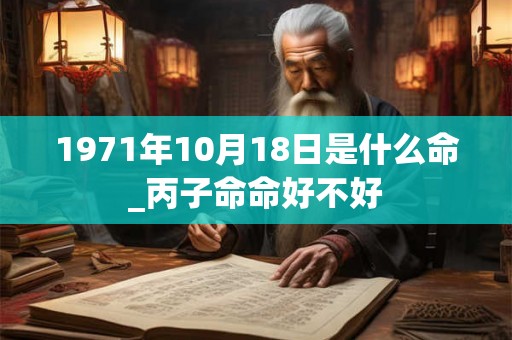 1971年10月18日是什么命_丙子命命好不好