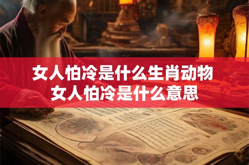 女人怕冷是什么生肖动物 女人怕冷是什么意思