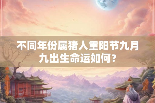 不同年份属猪人重阳节九月九出生命运如何？