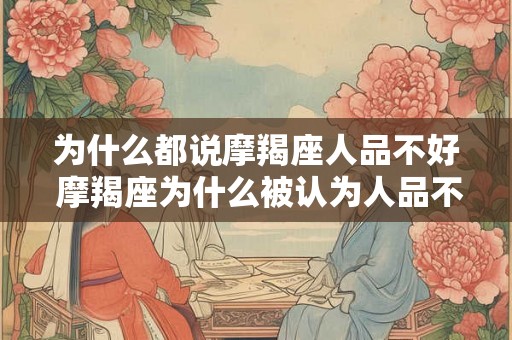为什么都说摩羯座人品不好 摩羯座为什么被认为人品不好