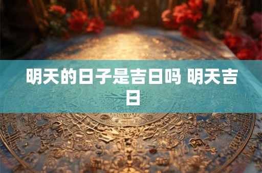 明天的日子是吉日吗 明天吉日