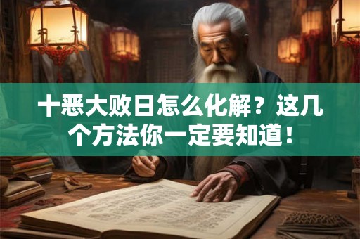 十恶大败日怎么化解？这几个方法你一定要知道！