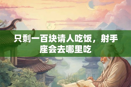 只剩一百块请人吃饭，射手座会去哪里吃