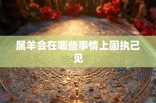 属羊会在哪些事情上固执己见