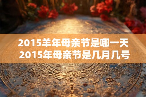 2015羊年母亲节是哪一天 2015年母亲节是几月几号
