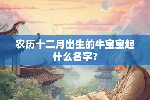 农历十二月出生的牛宝宝起什么名字？